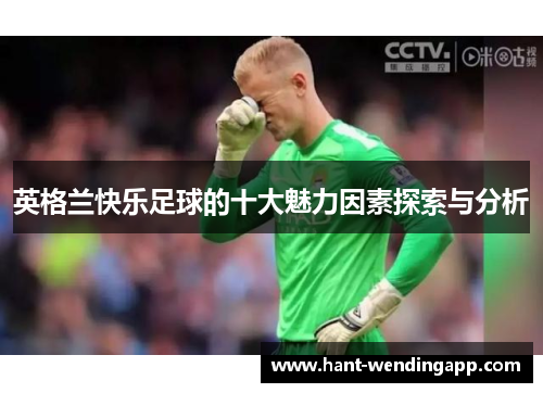 英格兰快乐足球的十大魅力因素探索与分析 英格兰快乐足球的十大魅力因素探索与分析