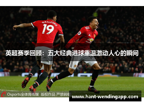英超赛季回顾:五大经典进球重温激动人心的瞬间 英超赛季回顾:五大经典进球重温激动人心的瞬间