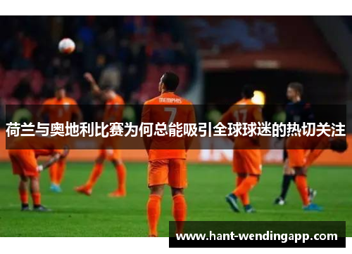 荷兰与奥地利比赛为何总能吸引全球球迷的热切关注