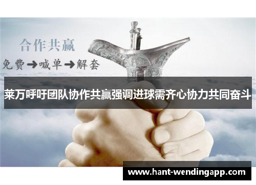 莱万呼吁团队协作共赢强调进球需齐心协力共同奋斗