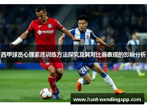 西甲球员心理素质训练方法探究及其对比赛表现的影响分析 西甲球员心理素质训练方法探究及其对比赛表现的影响分析
