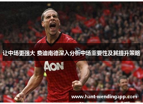 让中场更强大 费迪南德深入分析中场重要性及其提升策略