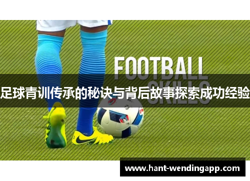 足球青训传承的秘诀与背后故事探索成功经验