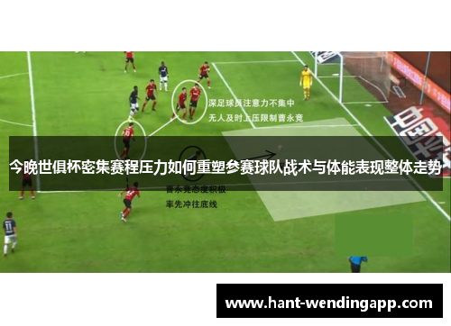 今晚世俱杯密集赛程压力如何重塑参赛球队战术与体能表现整体走势