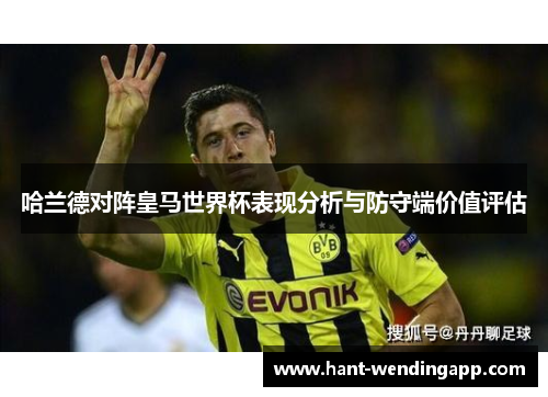 哈兰德对阵皇马世界杯表现分析与防守端价值评估