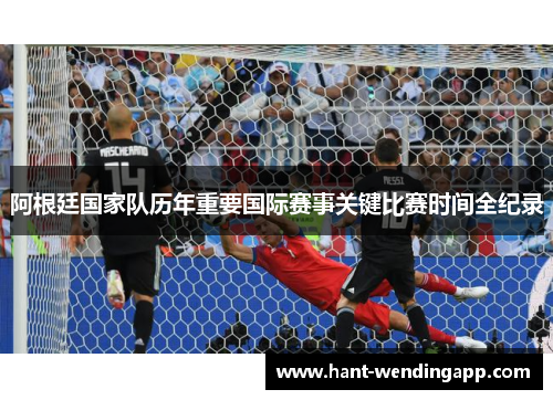 阿根廷国家队历年重要国际赛事关键比赛时间全纪录