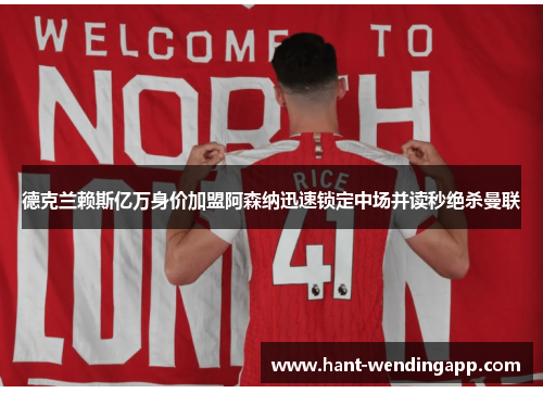 德克兰赖斯亿万身价加盟阿森纳迅速锁定中场并读秒绝杀曼联