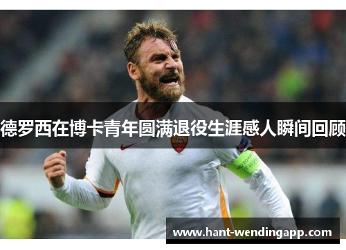 德罗西在博卡青年圆满退役生涯感人瞬间回顾