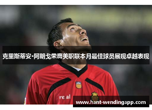 克里斯蒂安·阿朗戈荣膺美职联本月最佳球员展现卓越表现