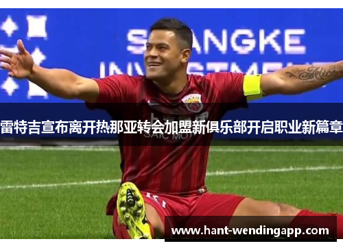 雷特吉宣布离开热那亚转会加盟新俱乐部开启职业新篇章