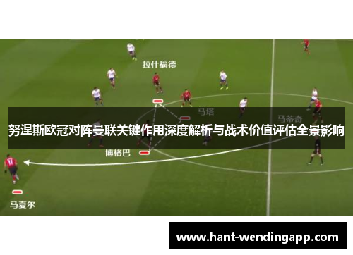 努涅斯欧冠对阵曼联关键作用深度解析与战术价值评估全景影响