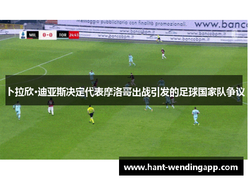 卜拉欣·迪亚斯决定代表摩洛哥出战引发的足球国家队争议