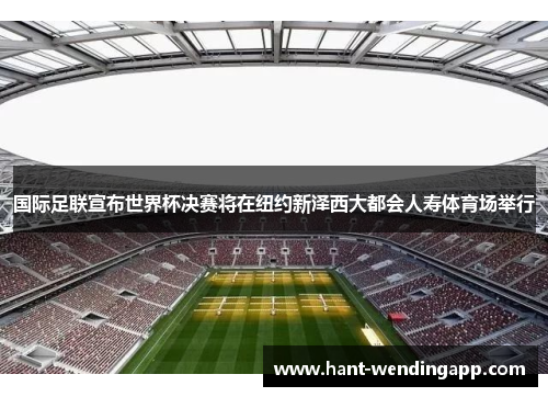 国际足联宣布世界杯决赛将在纽约新泽西大都会人寿体育场举行