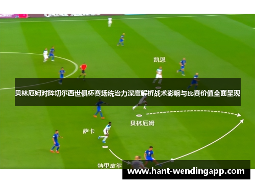 贝林厄姆对阵切尔西世俱杯赛场统治力深度解析战术影响与比赛价值全面呈现