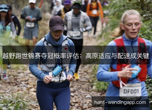 越野跑世锦赛夺冠概率评估：高原适应与配速成关键